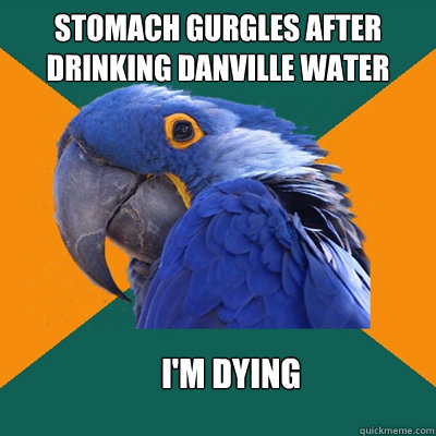 stomach gurgles after drinking danville water i'm dying   Paranoid Parrot