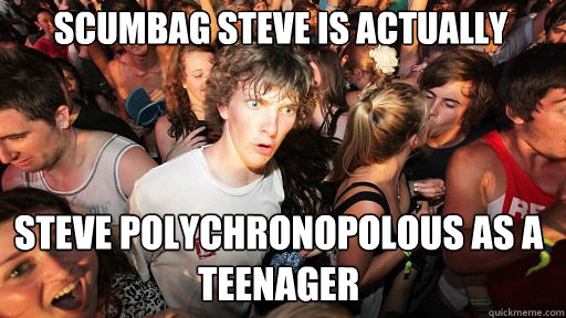 Scumbag Steve is Actually
 Steve Polychronopolous as a teenager  Sudden Clarity Clarence