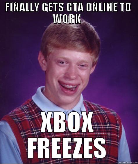 FINALLY GETS GTA ONLINE TO WORK  XBOX FREEZES Bad Luck Brian
