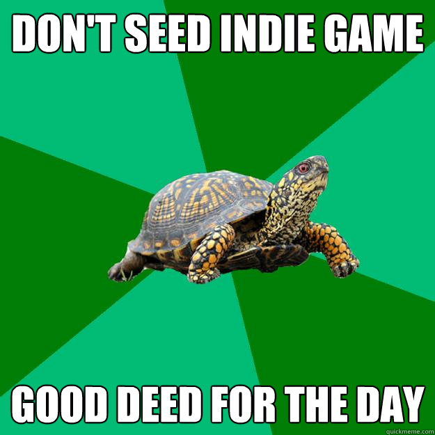 Don't seed indie game Good deed for the day  Torrenting Turtle