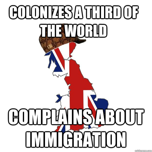 Colonizes a third of the world complains about immigration  Scumbag Britain
