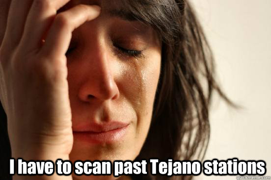  I have to scan past Tejano stations  First World Problems