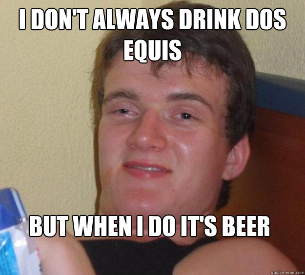 I don't always drink dos equis but when i do it's beer - I don't always drink dos equis but when i do it's beer  10 Guy