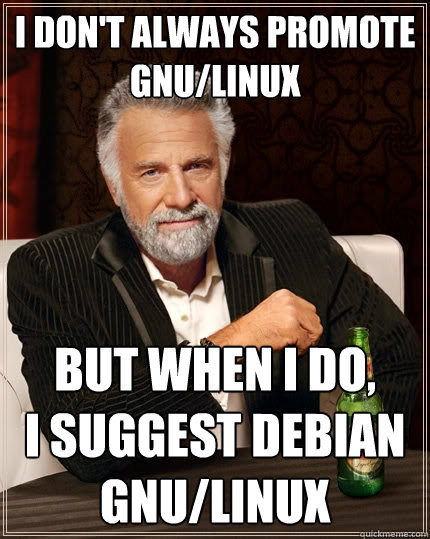 I don't always promote GNU/Linux But when I do,
I suggest Debian GNU/Linux  The Most Interesting Man In The World