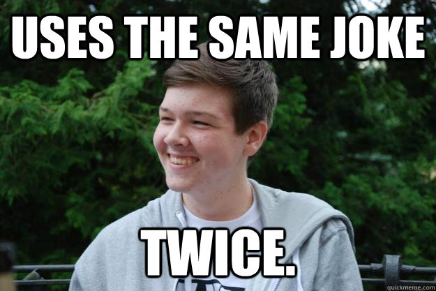 Uses the same joke TWICE.  Repost Hermann