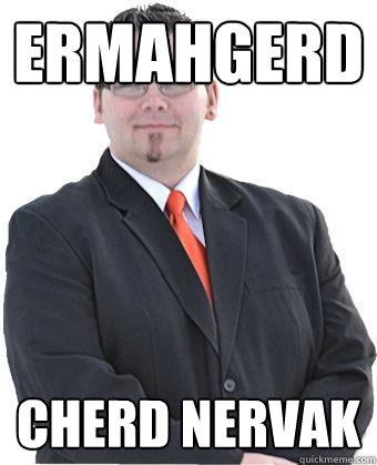 Ermahgerd Cherd Nervak  slovak