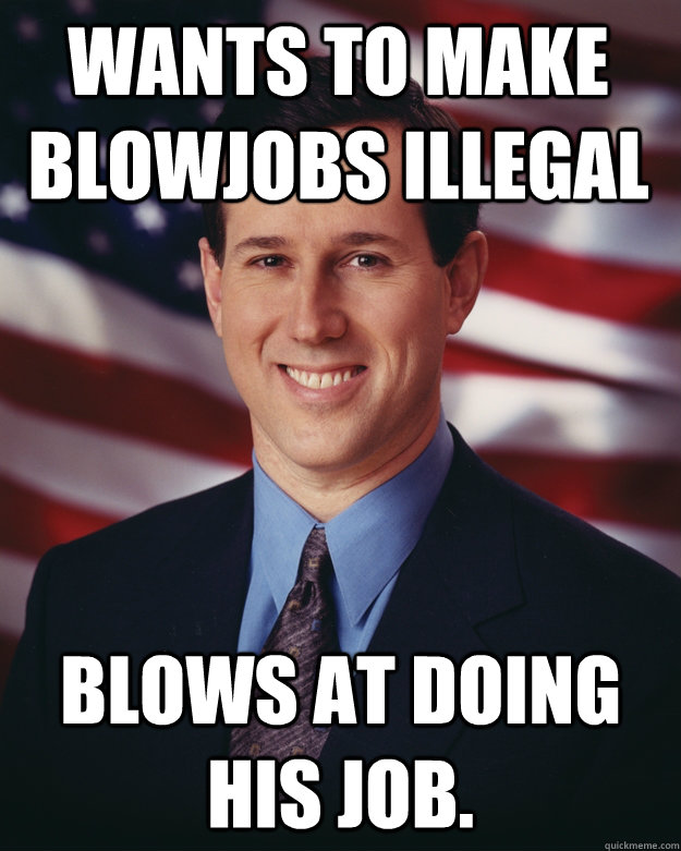 wants to make blowjobs illegal blows at doing his job.  Rick Santorum