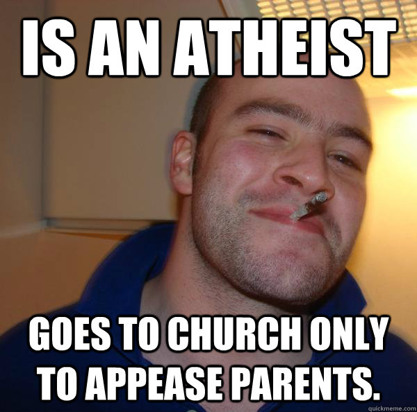 Is an Atheist Goes to church only to appease parents. - Is an Atheist Goes to church only to appease parents.  Misc