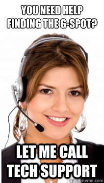 You need help finding the g-spot?  Let me call tech support - You need help finding the g-spot?  Let me call tech support  Sheltered Customer Service Representative