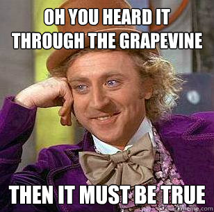 Oh you heard it through the grapevine then it must be true - Oh you heard it through the grapevine then it must be true  Condescending Wonka