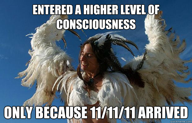 entered a higher level of consciousness only because 11/11/11 arrived  hypocrite hippie