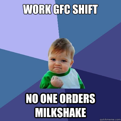Work GFC Shift No one orders milkshake - Work GFC Shift No one orders milkshake  Success Kid