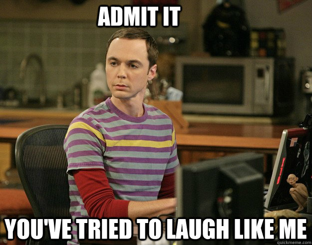 You've tried to Laugh Like Me Admit IT  Sheldon Laugh
