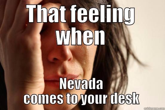THAT FEELING WHEN NEVADA COMES TO YOUR DESK First World Problems