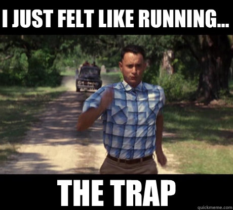 I JUST FELT LIKE RUNNING... the trap  Run Forrest Run