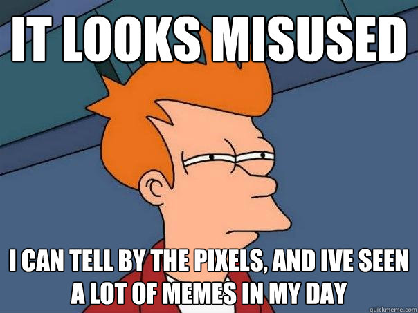 it looks misused i can tell by the pixels, and ive seen a lot of memes in my day  Futurama Fry
