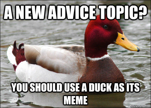 a new advice topic? you should use a duck as its meme  Malicious Advice Mallard