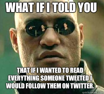 what if i told you That if I wanted to read everything someone tweeted I would follow them on twitter.   Matrix Morpheus