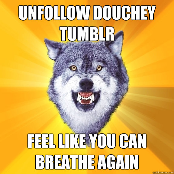 UNFOLLOW DOUCHEY TUMBLR FEEL LIKE YOU CAN BREATHE AGAIN  Courage Wolf