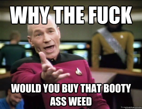 why the fuck would you buy that booty ass weed  Annoyed Picard HD
