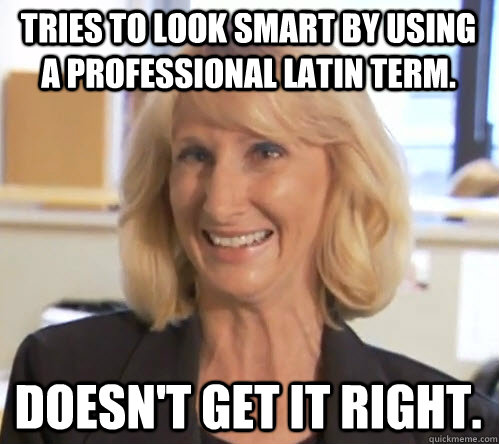 Tries to look smart by using a professional Latin term. Doesn't get it right. - Tries to look smart by using a professional Latin term. Doesn't get it right.  Wendy Wright