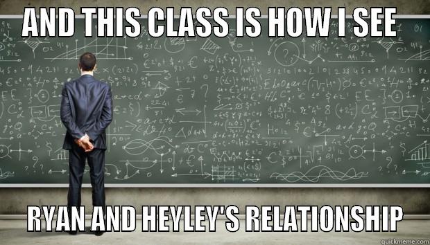 AND THIS CLASS IS HOW I SEE   RYAN AND HEYLEY'S RELATIONSHIP Misc