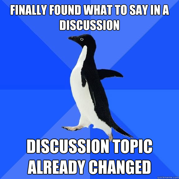 finally found what to say in a discussion discussion topic already changed  Socially Awkward Penguin