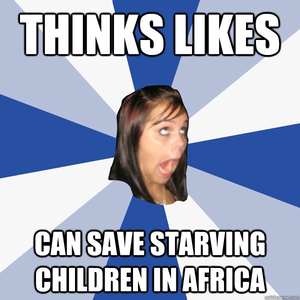 Thinks likes can save starving children in africa - Thinks likes can save starving children in africa  Annoying Facebook Girl