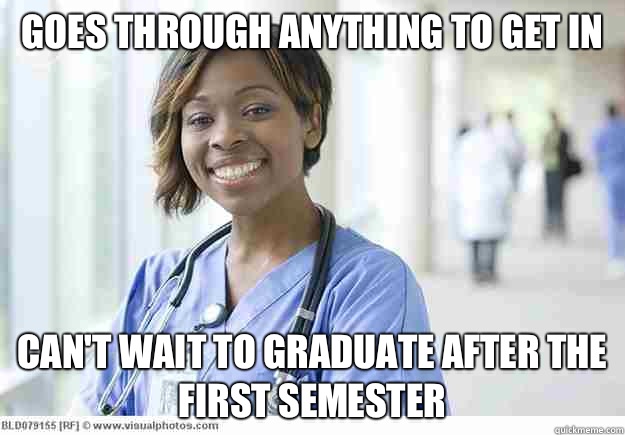 Goes through anything to get in Can't wait to graduate after the first semester  Nursing Student