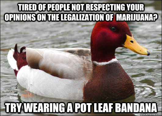 tired of people not respecting your opinions on the legalization of  marijuana? try wearing a pot leaf bandana  Malicious Advice Mallard