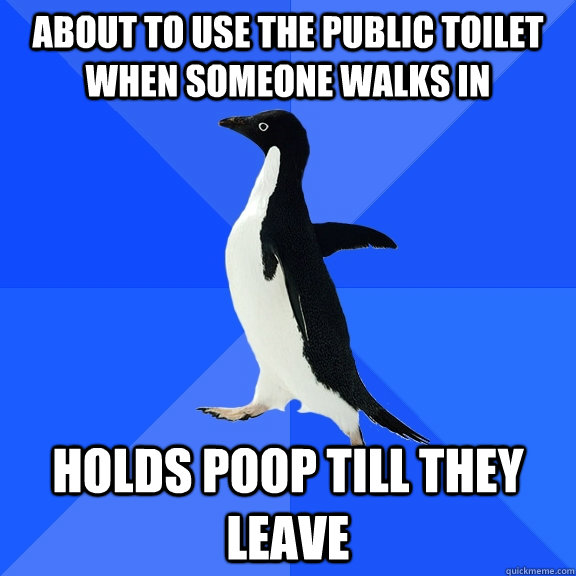 About to use the public toilet when someone walks in Holds poop till they leave  Socially Awkward Penguin