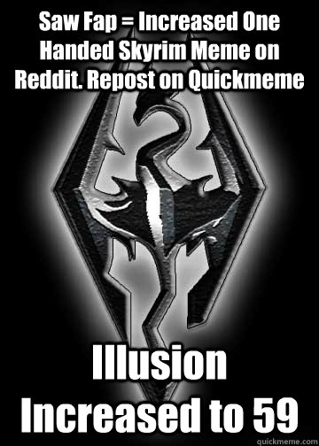 Saw Fap = Increased One Handed Skyrim Meme on Reddit. Repost on Quickmeme Illusion Increased to 59 - Saw Fap = Increased One Handed Skyrim Meme on Reddit. Repost on Quickmeme Illusion Increased to 59  Skyrims true meaning