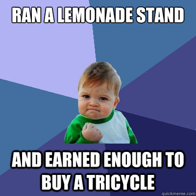 ran a lemonade stand and earned enough to buy a tricycle - ran a lemonade stand and earned enough to buy a tricycle  Success Kid