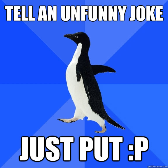 tell an unfunny joke just put :P  Socially Awkward Penguin