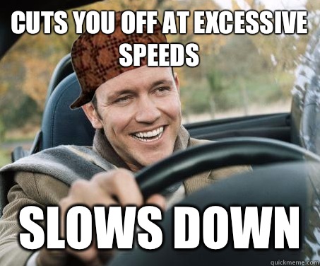 Cuts you off at excessive speeds Slows down - Cuts you off at excessive speeds Slows down  SCUMBAG DRIVER
