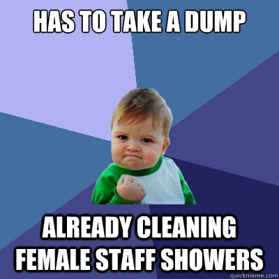 has to take a dump already cleaning female staff showers  Success Kid