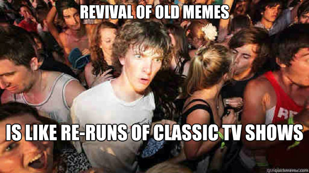 Revival of old memes is like re-runs of classic TV shows  Sudden Clarity Clarence