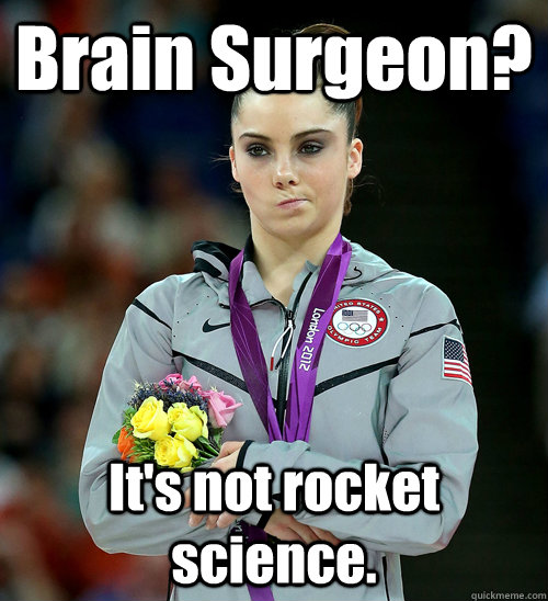 Brain Surgeon? It's not rocket science.  McKayla Not Impressed