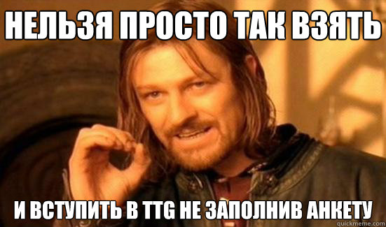 Нельзя просто так взять и вступить в TTG не заl  Boromir