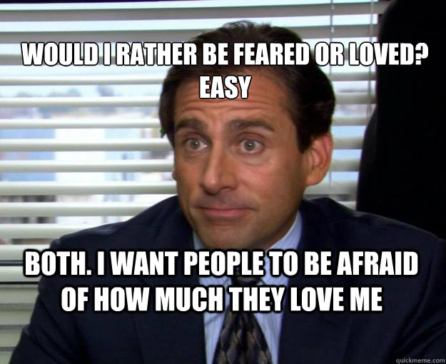 Would I Rather be feared or loved?
Easy Both. I want people to be afraid of how much they love me - Would I Rather be feared or loved?
Easy Both. I want people to be afraid of how much they love me  Misc