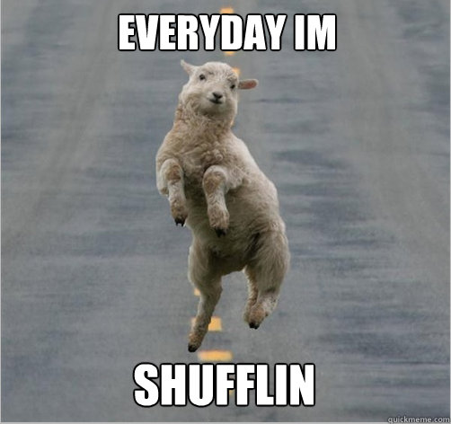 Everyday Im shufflin  