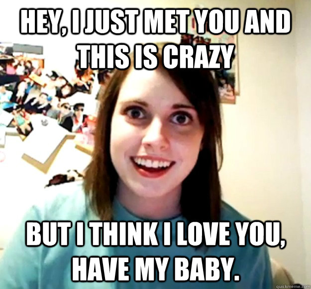 Hey, I just met you and this is crazy But I think I love you, Have my baby. - Hey, I just met you and this is crazy But I think I love you, Have my baby.  Misc