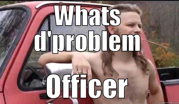 WHATS D'PROBLEM OFFICER Almost Politically Correct Redneck