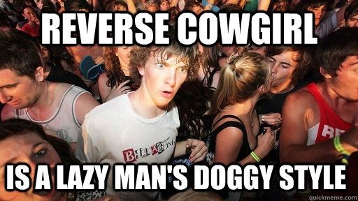 Reverse cowgirl Is a lazy man's doggy style - Reverse cowgirl Is a lazy man's doggy style  Sudden Clarity Clarence
