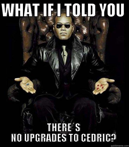 WHAT IF I TOLD YOU  THERE´S NO UPGRADES TO CEDRIC? Morpheus