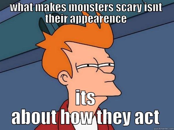 =3 about monsters! - WHAT MAKES MONSTERS SCARY ISNT THEIR APPEARENCE ITS ABOUT HOW THEY ACT Futurama Fry