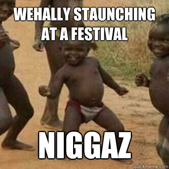 wehally staunching at a festival NIGGAZ  Its friday niggas