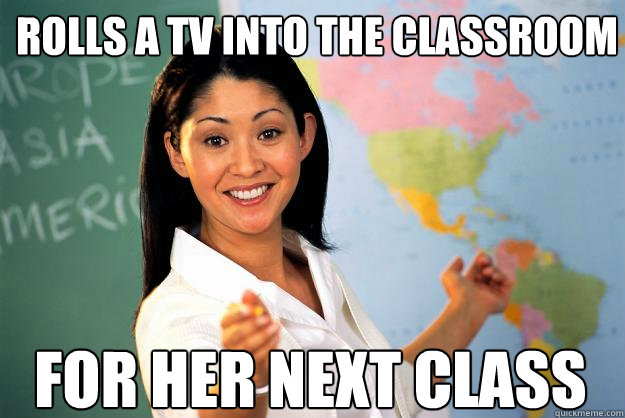rolls a tv into the classroom for her next class  Unhelpful High School Teacher