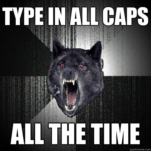 TYPE IN ALL CAPS ALL THE TIME  Insanity Wolf