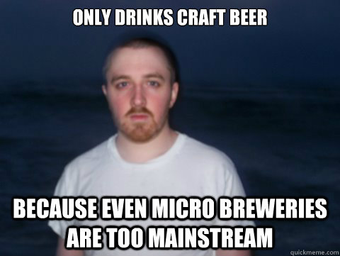 Only drinks craft beer Because even micro breweries are too mainstream - Only drinks craft beer Because even micro breweries are too mainstream  Hipster Beer Drinking NipNops